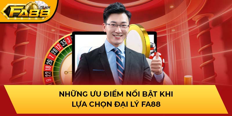 Những ưu điểm nổi bật khi lựa chọn đại lý FA88