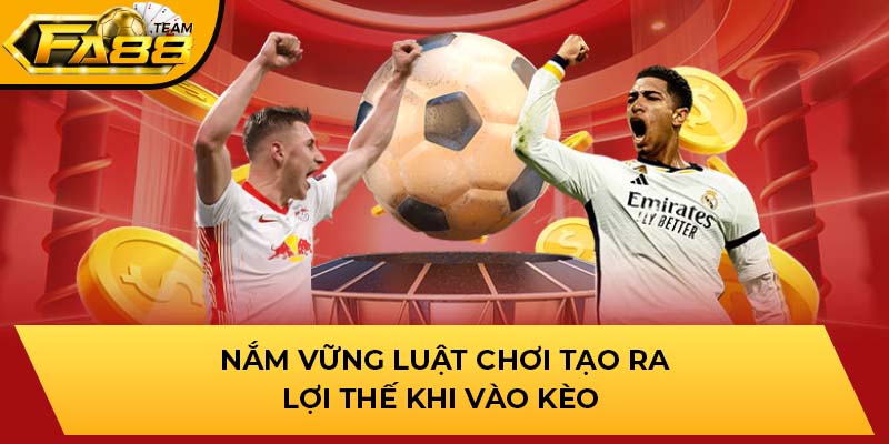 Nắm vững luật chơi tạo ra lợi thế khi vào kèo 